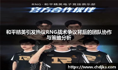 和平精英引发热议RNG战术争议背后的团队协作与策略分析