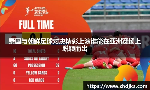 泰国与朝鲜足球对决精彩上演谁能在亚洲赛场上脱颖而出